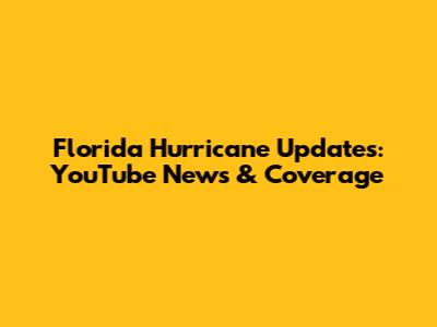 Florida Hurricane Updates: YouTube News & Coverage
