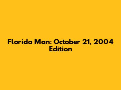 Florida Man: October 21, 2004 Edition