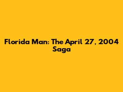 Florida Man: The April 27, 2004 Saga