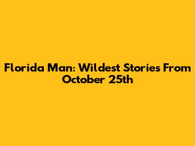 Florida Man: Wildest Stories From October 25th