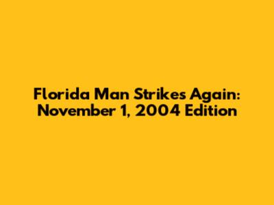 Florida Man Strikes Again: November 1, 2004 Edition