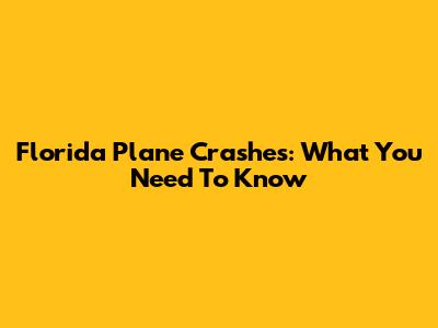 Florida Plane Crashes: What You Need To Know