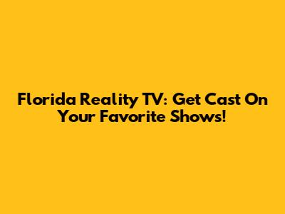 Florida Reality TV: Get Cast On Your Favorite Shows!