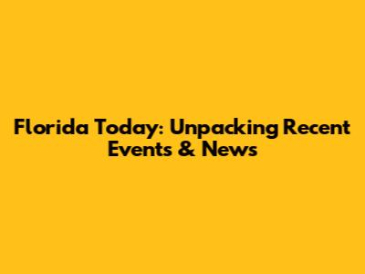 Florida Today: Unpacking Recent Events & News