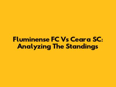 Fluminense FC Vs Ceara SC: Analyzing The Standings