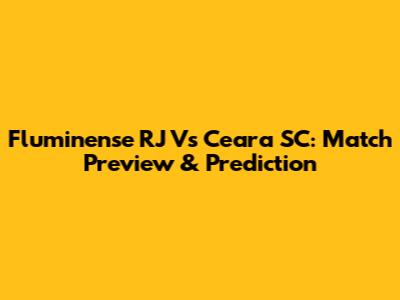 Fluminense RJ Vs Ceara SC: Match Preview & Prediction