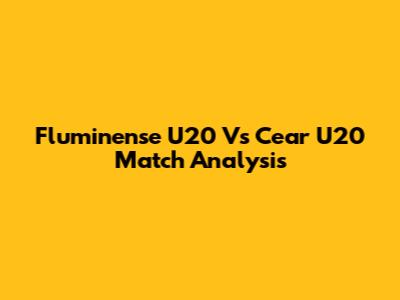 Fluminense U20 Vs Cear U20 Match Analysis