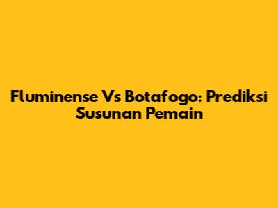 Fluminense Vs Botafogo: Prediksi Susunan Pemain