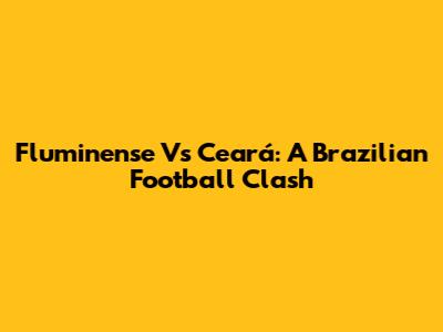 Fluminense Vs Ceará: A Brazilian Football Clash