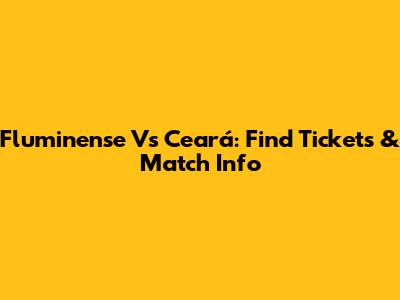 Fluminense Vs Ceará: Find Tickets & Match Info