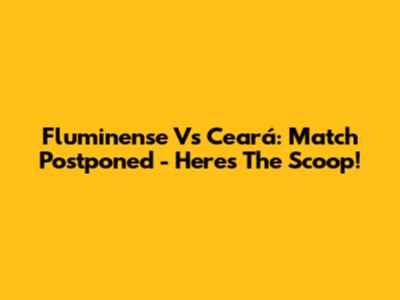 Fluminense Vs Ceará: Match Postponed - Here's The Scoop!