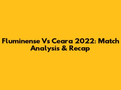 Fluminense Vs Ceara 2022: Match Analysis & Recap