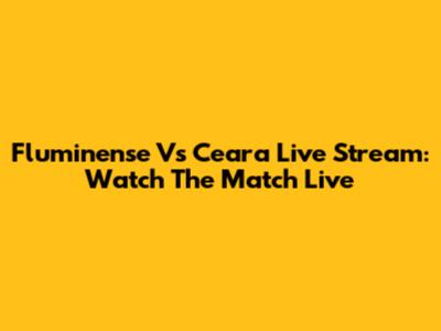 Fluminense Vs Ceara Live Stream: Watch The Match Live