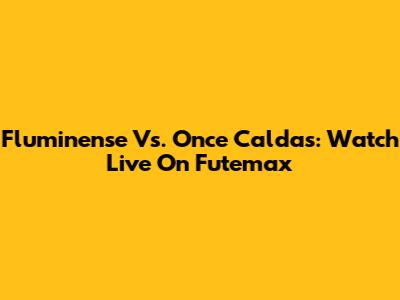 Fluminense Vs. Once Caldas: Watch Live On Futemax