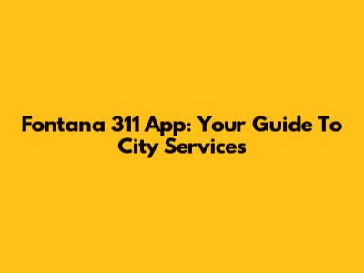Fontana 311 App: Your Guide To City Services