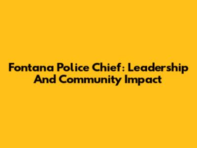 Fontana Police Chief: Leadership And Community Impact