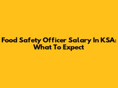 Food Safety Officer Salary In KSA: What To Expect