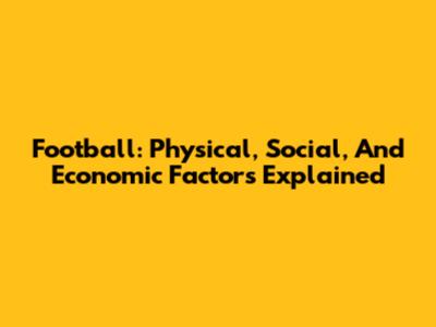 Football: Physical, Social, And Economic Factors Explained