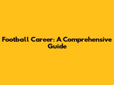Football Career: A Comprehensive Guide