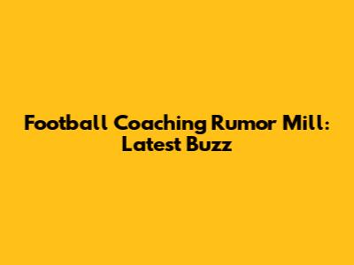 Football Coaching Rumor Mill: Latest Buzz