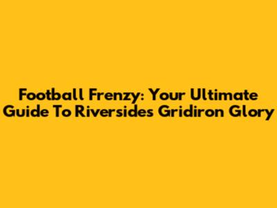 Football Frenzy: Your Ultimate Guide To Riverside's Gridiron Glory