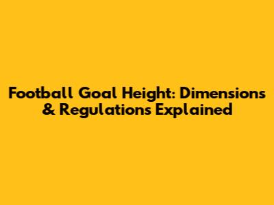 Football Goal Height: Dimensions & Regulations Explained
