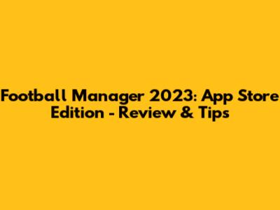 Football Manager 2023: App Store Edition - Review & Tips