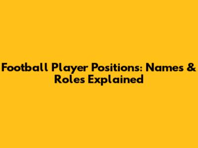 Football Player Positions: Names & Roles Explained