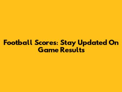 Football Scores: Stay Updated On Game Results