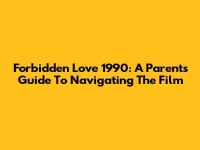 Forbidden Love 1990: A Parent's Guide To Navigating The Film