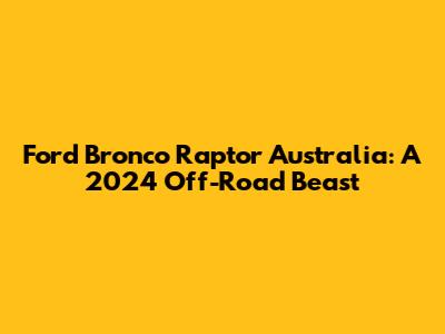 Ford Bronco Raptor Australia: A 2024 Off-Road Beast