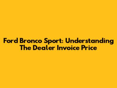 Ford Bronco Sport: Understanding The Dealer Invoice Price