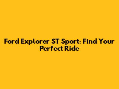 Ford Explorer ST Sport: Find Your Perfect Ride