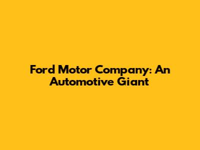 Ford Motor Company: An Automotive Giant