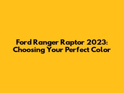 Ford Ranger Raptor 2023: Choosing Your Perfect Color