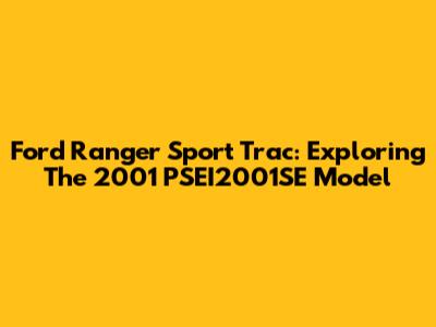 Ford Ranger Sport Trac: Exploring The 2001 PSEI2001SE Model