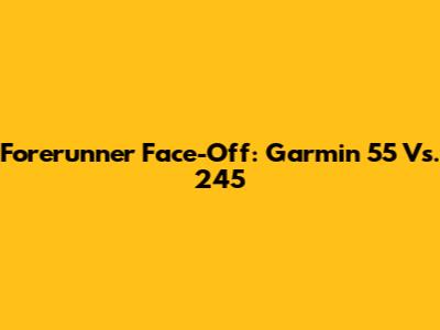 Forerunner Face-Off: Garmin 55 Vs. 245