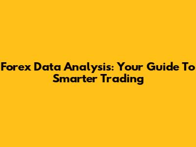 Forex Data Analysis: Your Guide To Smarter Trading