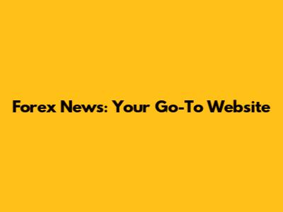 Forex News: Your Go-To Website