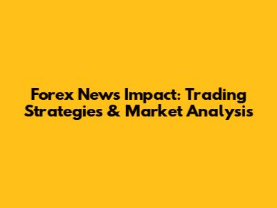 Forex News Impact: Trading Strategies & Market Analysis