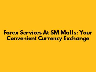 Forex Services At SM Malls: Your Convenient Currency Exchange
