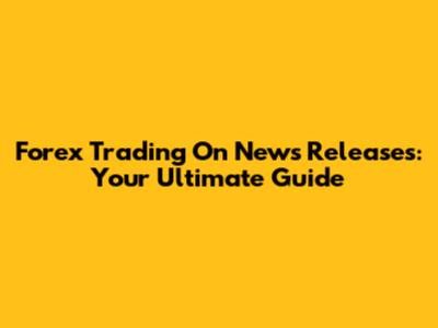 Forex Trading On News Releases: Your Ultimate Guide