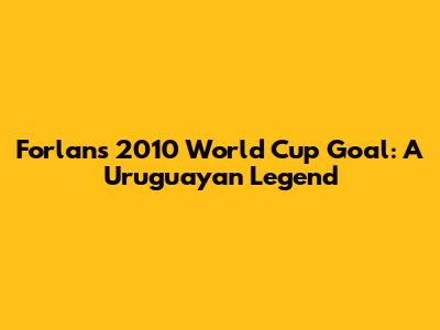 Forlan's 2010 World Cup Goal: A Uruguayan Legend