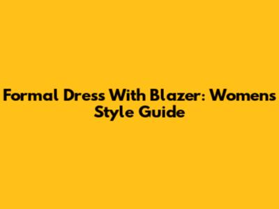 Formal Dress With Blazer: Women's Style Guide