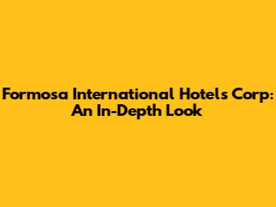 Formosa International Hotels Corp: An In-Depth Look