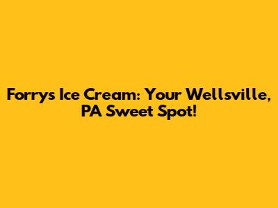 Forry's Ice Cream: Your Wellsville, PA Sweet Spot!