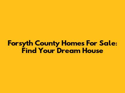 Forsyth County Homes For Sale: Find Your Dream House