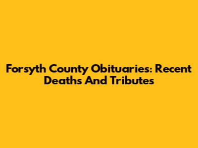 Forsyth County Obituaries: Recent Deaths And Tributes