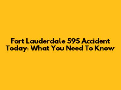 Fort Lauderdale 595 Accident Today: What You Need To Know