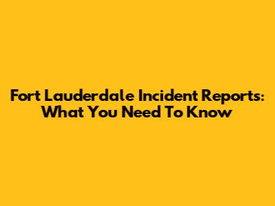 Fort Lauderdale Incident Reports: What You Need To Know